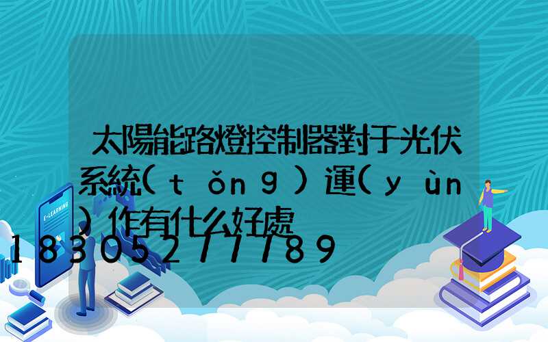 太陽能路燈控制器對于光伏系統(tǒng)運(yùn)作有什么好處