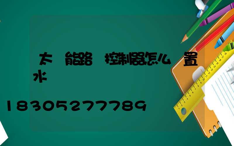 太陽能路燈控制器怎么設置水溫