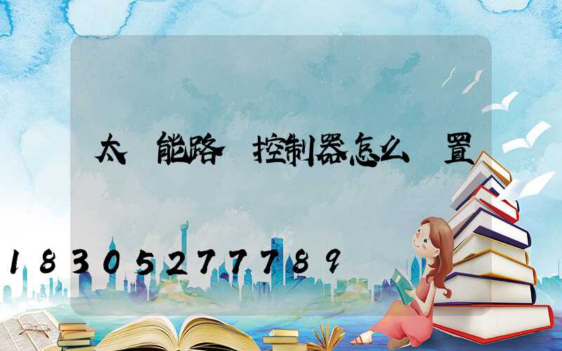 太陽能路燈控制器怎么設置開關時間