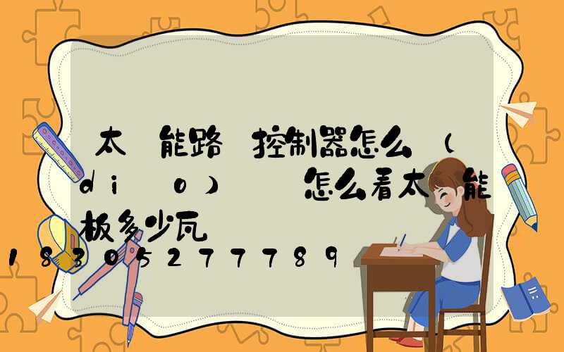 太陽能路燈控制器怎么調(diào)時間怎么看太陽能板多少瓦