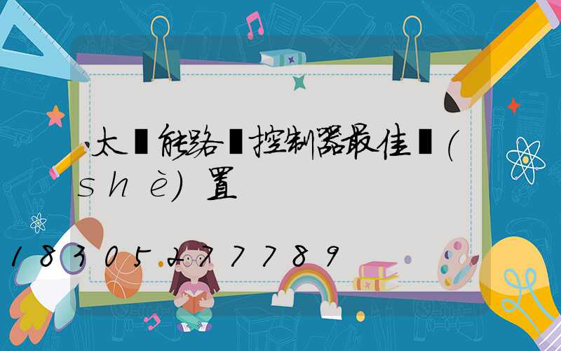 太陽能路燈控制器最佳設(shè)置