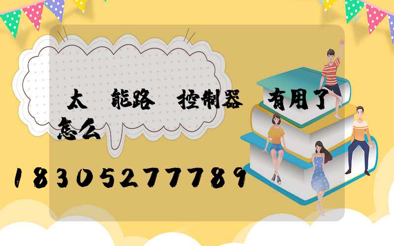 太陽能路燈控制器沒有用了怎么辦