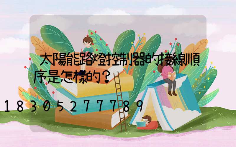 太陽能路燈控制器的接線順序是怎樣的？