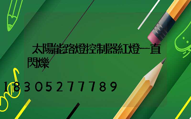 太陽能路燈控制器紅燈一直閃爍