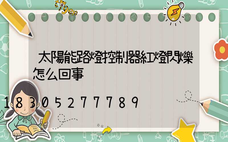 太陽能路燈控制器紅燈閃爍怎么回事