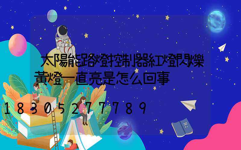 太陽能路燈控制器紅燈閃爍黃燈一直亮是怎么回事