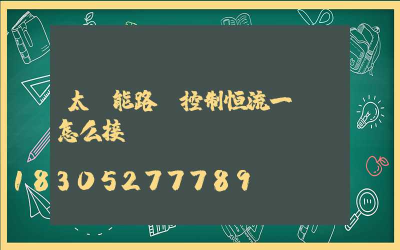 太陽能路燈控制恒流一體機怎么接線
