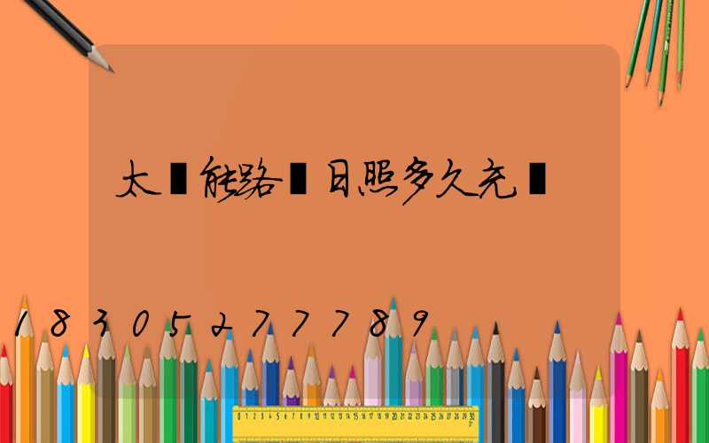 太陽能路燈日照多久充滿