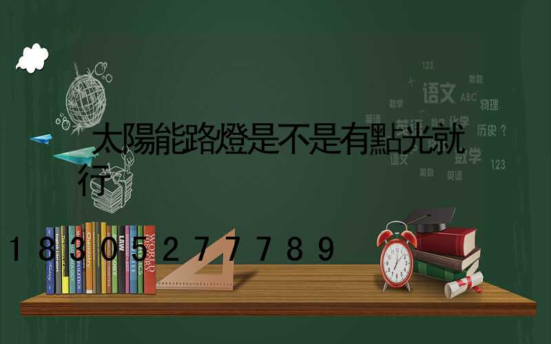 太陽能路燈是不是有點光就行