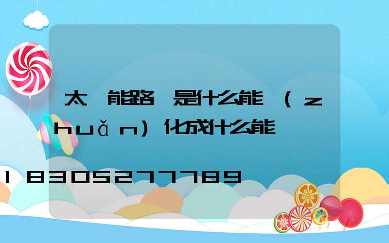 太陽能路燈是什么能轉(zhuǎn)化成什么能