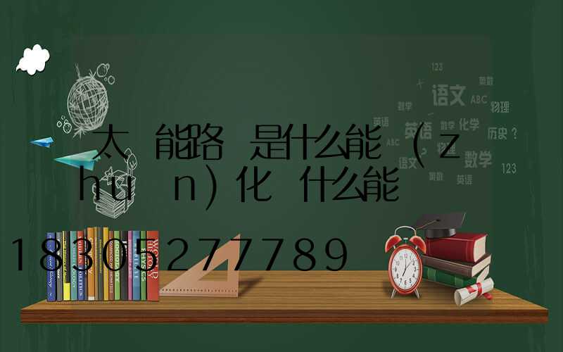 太陽能路燈是什么能轉(zhuǎn)化為什么能
