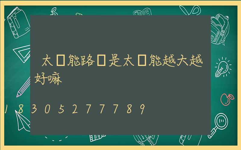 太陽能路燈是太陽能越大越好嘛