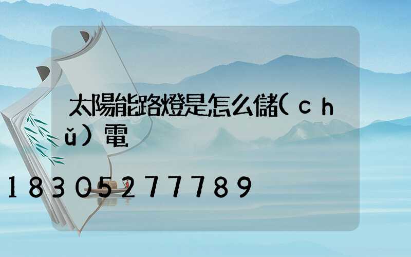 太陽能路燈是怎么儲(chǔ)電
