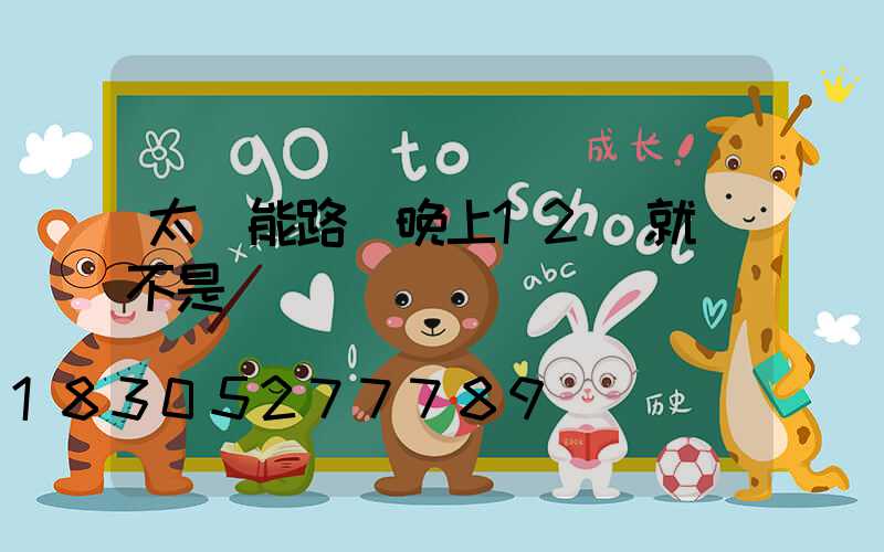 太陽能路燈晚上12點就滅不是沒電