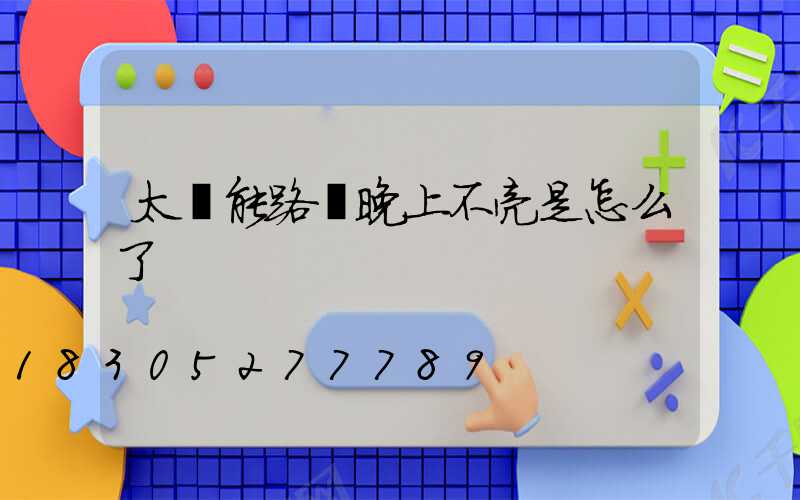 太陽能路燈晚上不亮是怎么了