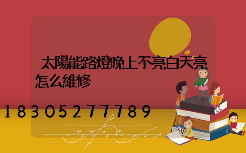 太陽能路燈晚上不亮白天亮怎么維修