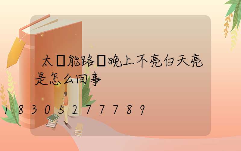 太陽能路燈晚上不亮白天亮是怎么回事
