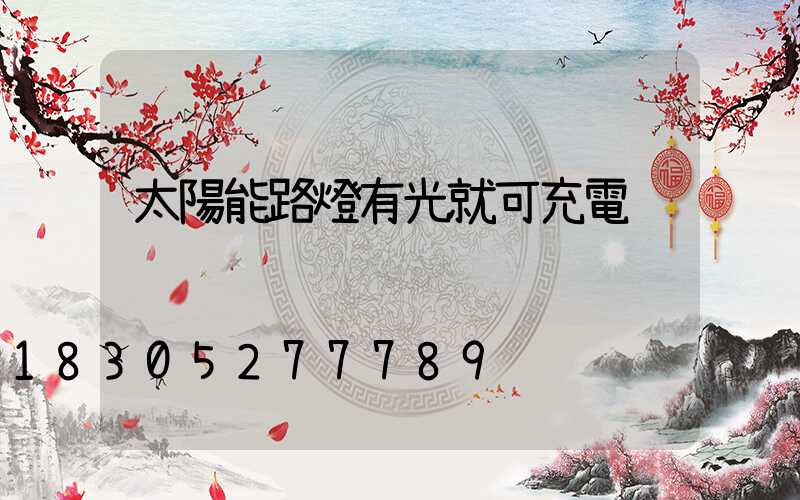 太陽能路燈有光就可充電