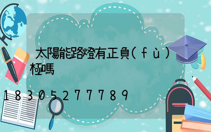 太陽能路燈有正負(fù)極嗎
