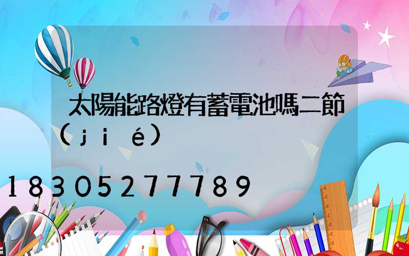 太陽能路燈有蓄電池嗎二節(jié)