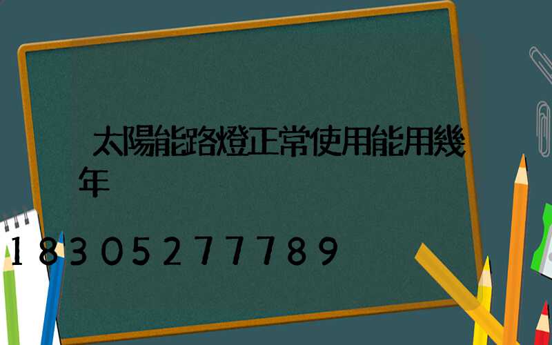 太陽能路燈正常使用能用幾年