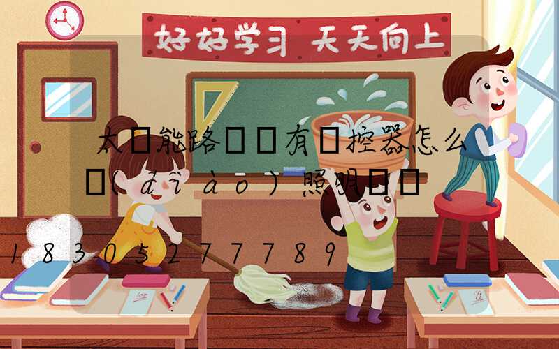 太陽能路燈沒有遙控器怎么調(diào)照明時間