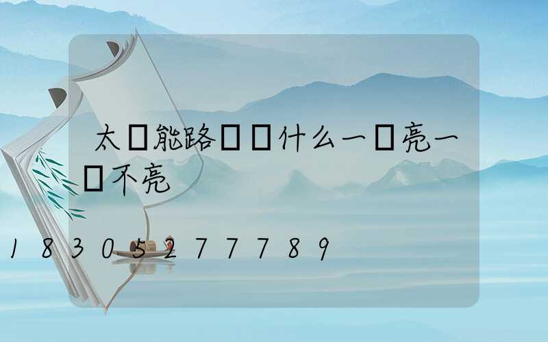 太陽能路燈為什么一會亮一會不亮