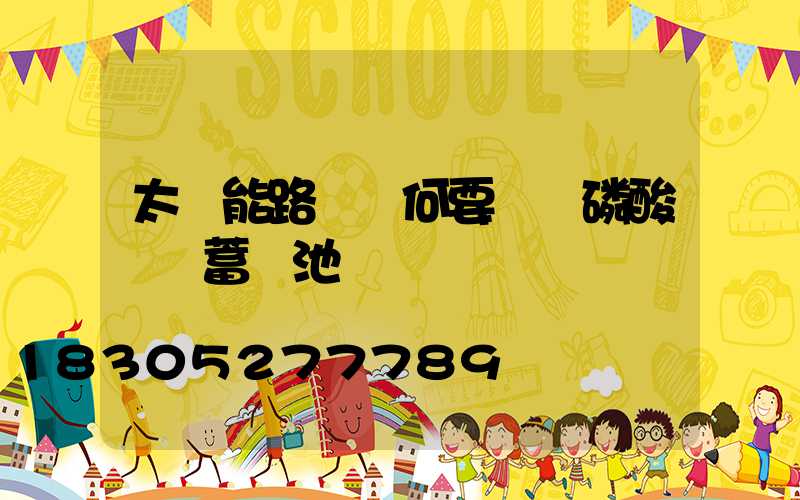 太陽能路燈為何要選擇磷酸鐵鋰蓄電池