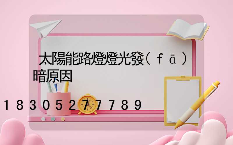 太陽能路燈燈光發(fā)暗原因
