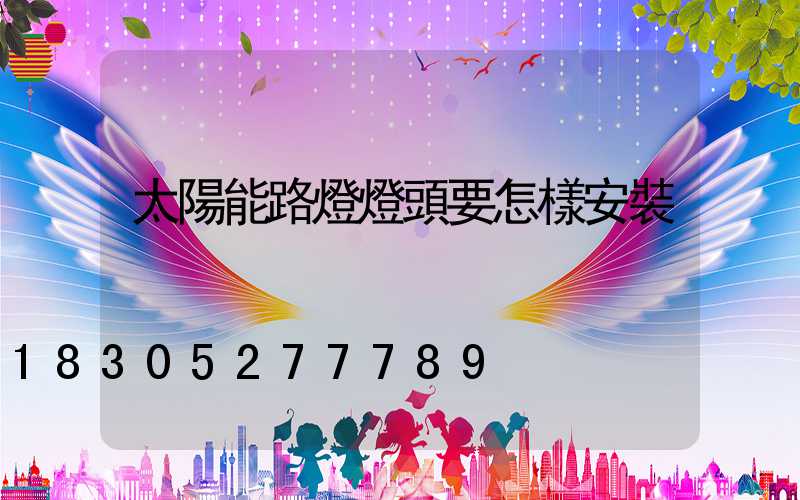 太陽能路燈燈頭要怎樣安裝