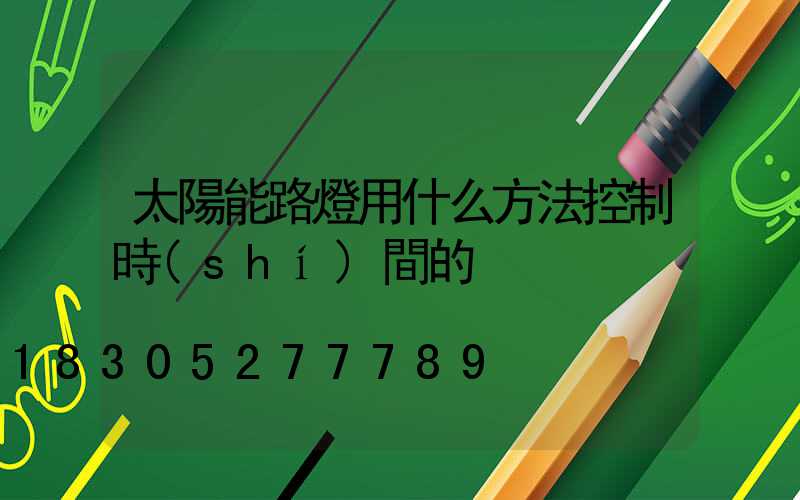 太陽能路燈用什么方法控制時(shí)間的