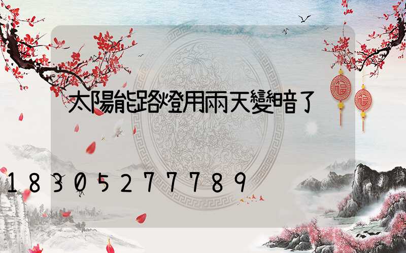 太陽能路燈用兩天變暗了