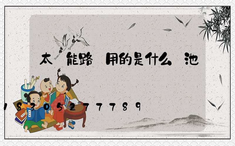 太陽能路燈用的是什么電池