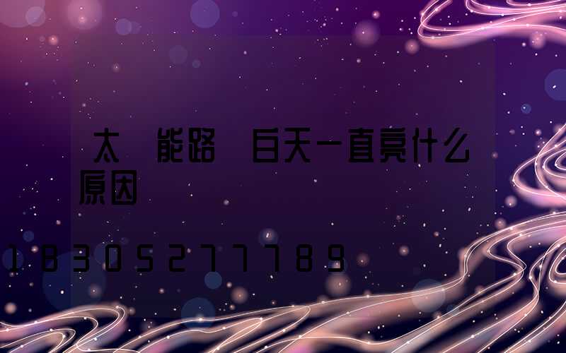 太陽能路燈白天一直亮什么原因