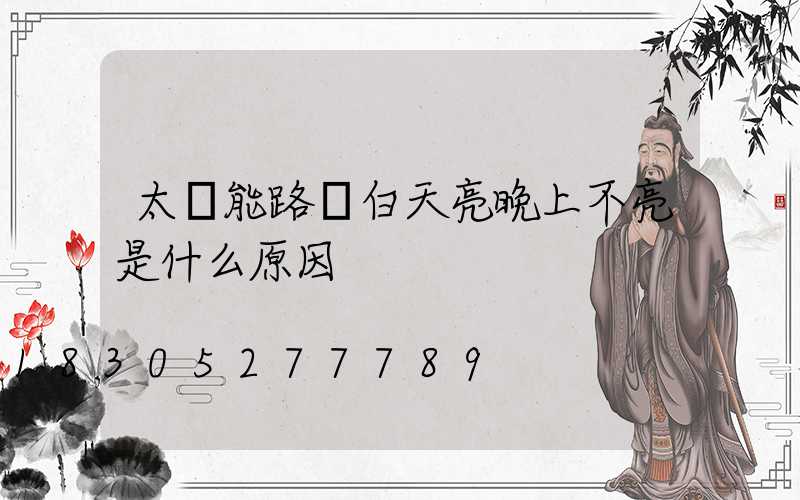 太陽能路燈白天亮晚上不亮是什么原因