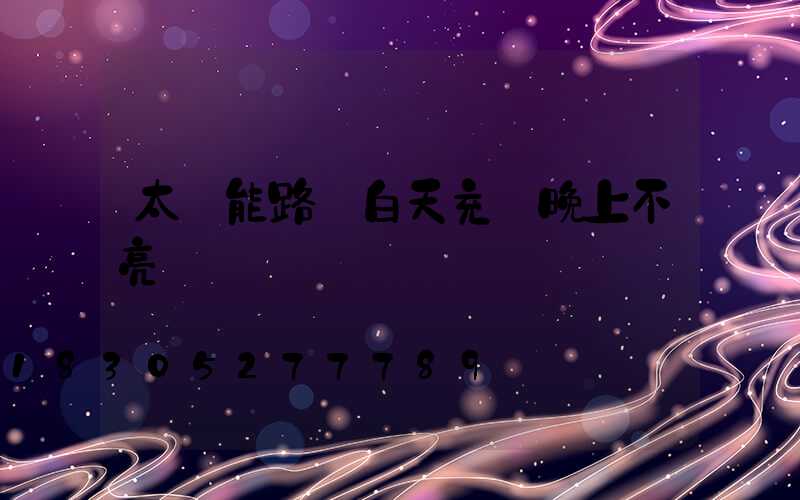 太陽能路燈白天充電晚上不亮
