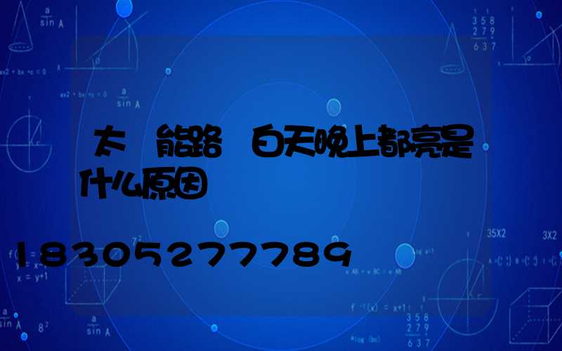 太陽能路燈白天晚上都亮是什么原因