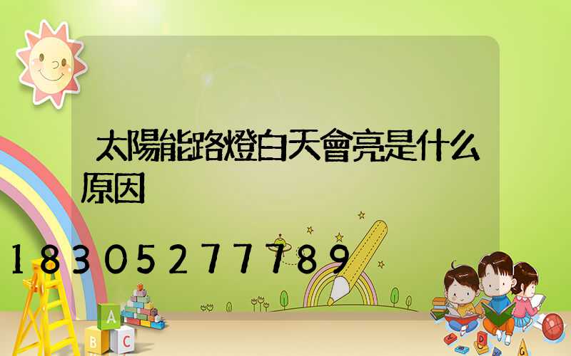 太陽能路燈白天會亮是什么原因