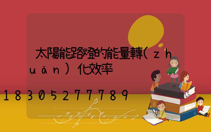太陽能路燈的能量轉(zhuǎn)化效率