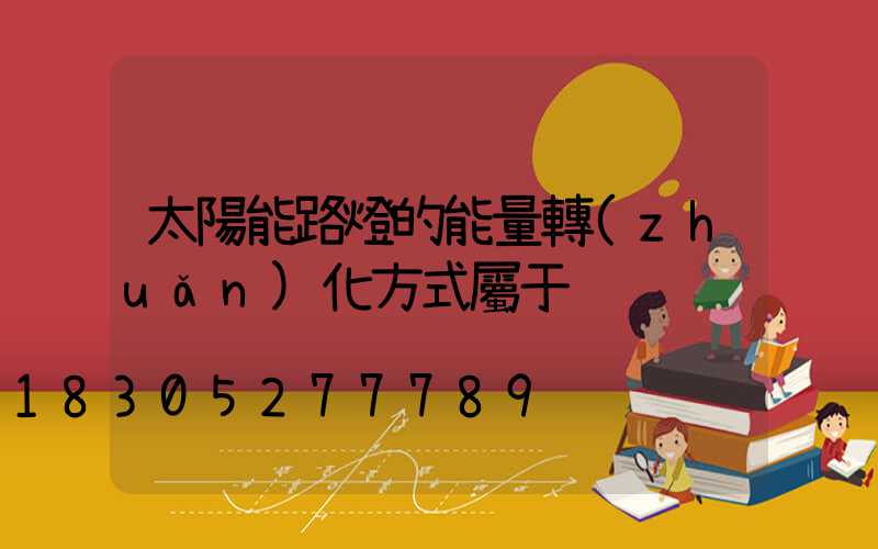 太陽能路燈的能量轉(zhuǎn)化方式屬于