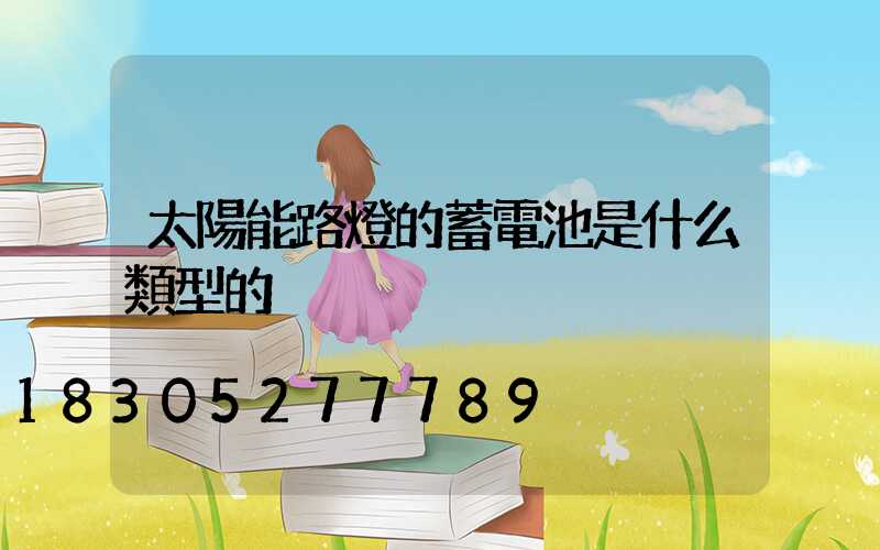 太陽能路燈的蓄電池是什么類型的