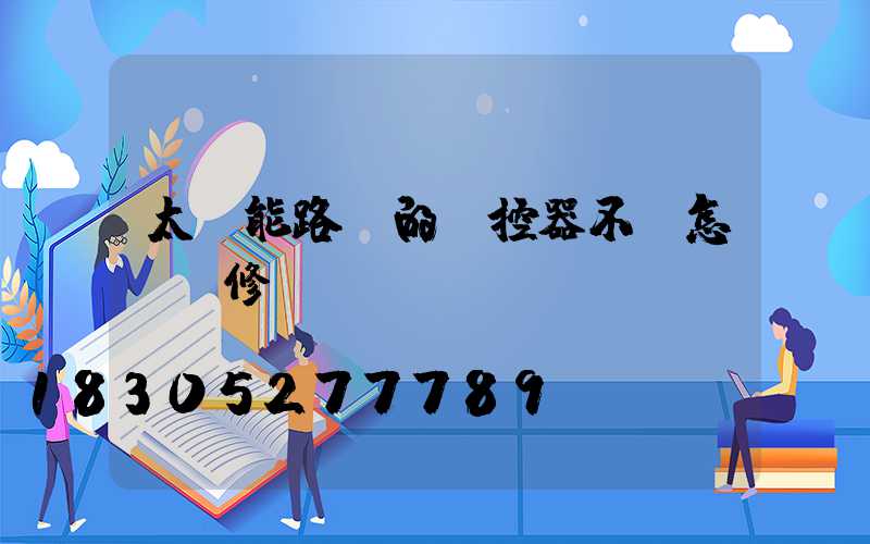 太陽能路燈的遙控器不靈怎樣維修