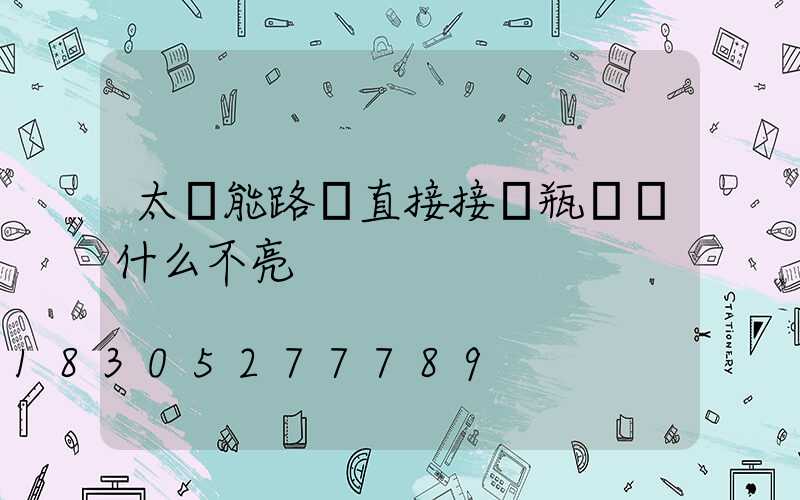 太陽能路燈直接接電瓶燈為什么不亮