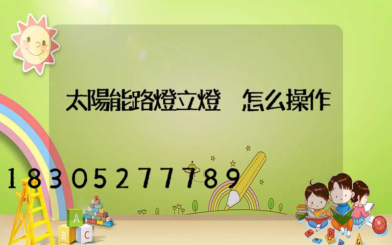 太陽能路燈立燈桿怎么操作