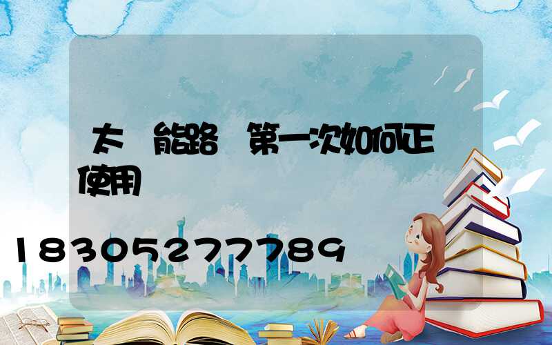 太陽能路燈第一次如何正確使用