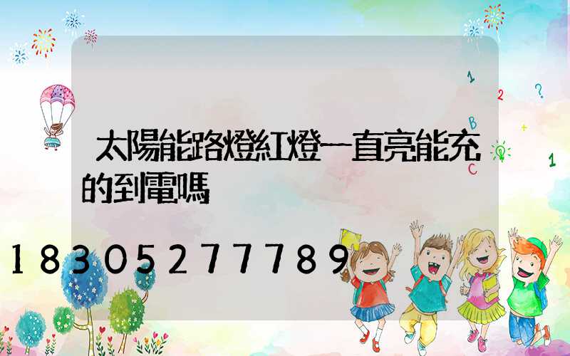 太陽能路燈紅燈一直亮能充的到電嗎