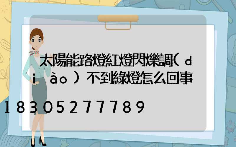 太陽能路燈紅燈閃爍調(diào)不到綠燈怎么回事