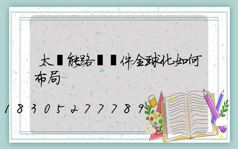 太陽能路燈組件全球化如何布局