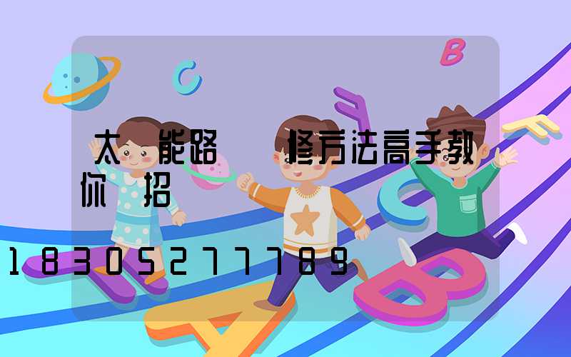 太陽能路燈維修方法高手教你幾招