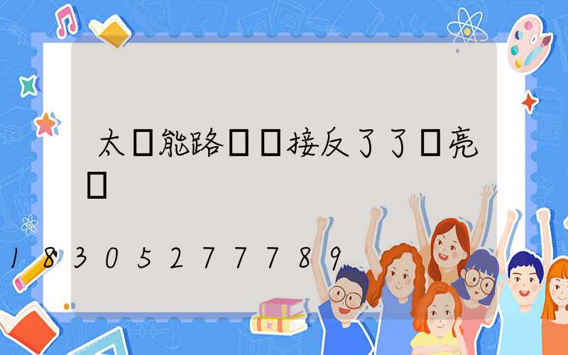 太陽能路燈線接反了了會亮嗎